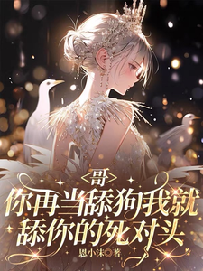 哥,你再当舔狗我就舔你的死对头