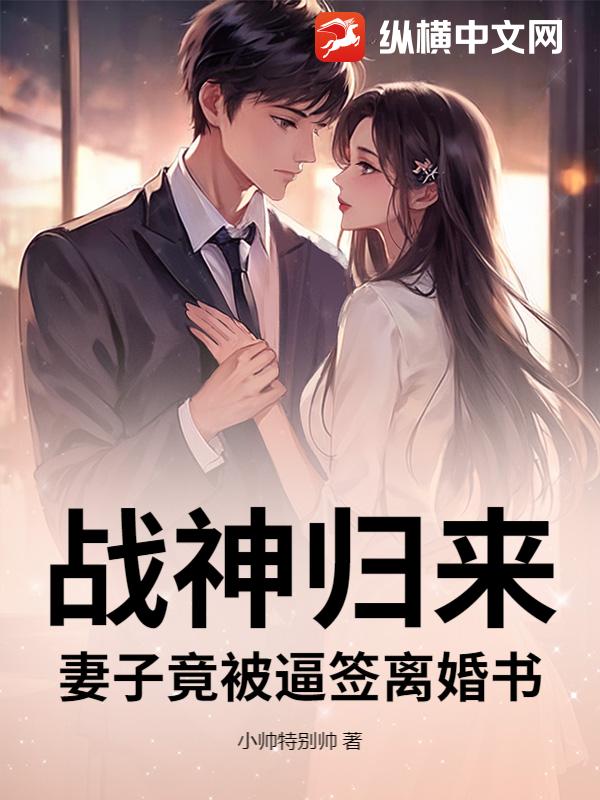 战神归来,妻子竟被逼签离婚书